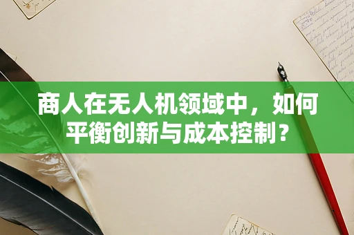 商人在无人机领域中，如何平衡创新与成本控制？