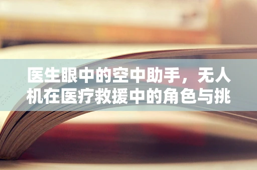 医生眼中的空中助手，无人机在医疗救援中的角色与挑战？