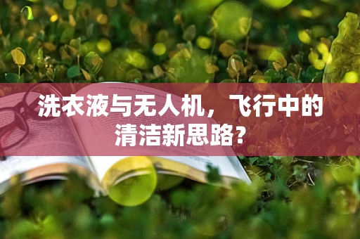 洗衣液与无人机，飞行中的清洁新思路？