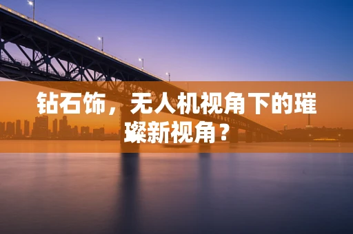 钻石饰，无人机视角下的璀璨新视角？