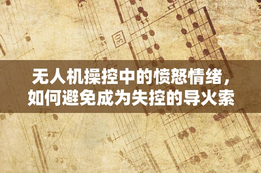 无人机操控中的愤怒情绪，如何避免成为失控的导火索？