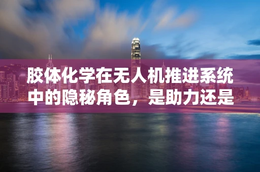胶体化学在无人机推进系统中的隐秘角色，是助力还是阻力？