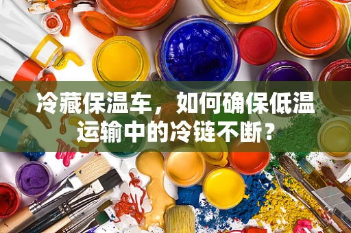 冷藏保温车，如何确保低温运输中的冷链不断？