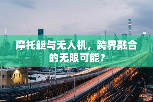 摩托艇与无人机，跨界融合的无限可能？