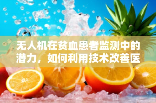 无人机在贫血患者监测中的潜力，如何利用技术改善医疗可及性？