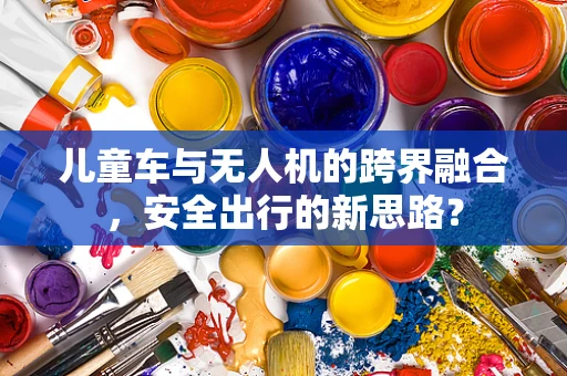 儿童车与无人机的跨界融合，安全出行的新思路？