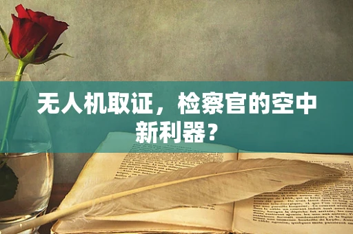 无人机取证，检察官的空中新利器？