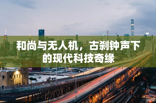 和尚与无人机，古刹钟声下的现代科技奇缘