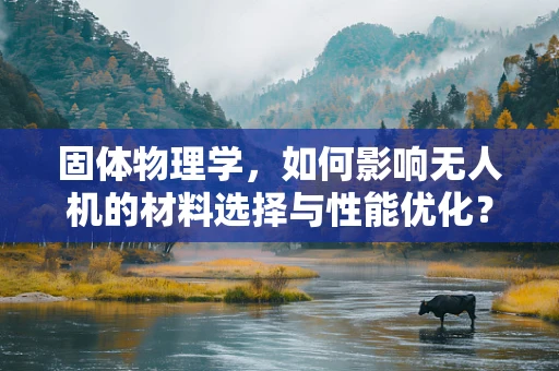 固体物理学，如何影响无人机的材料选择与性能优化？