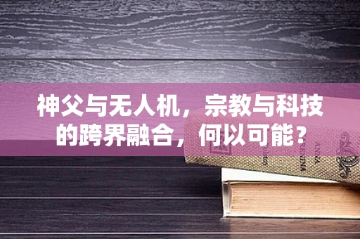 神父与无人机，宗教与科技的跨界融合，何以可能？