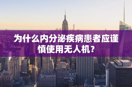 为什么内分泌疾病患者应谨慎使用无人机？