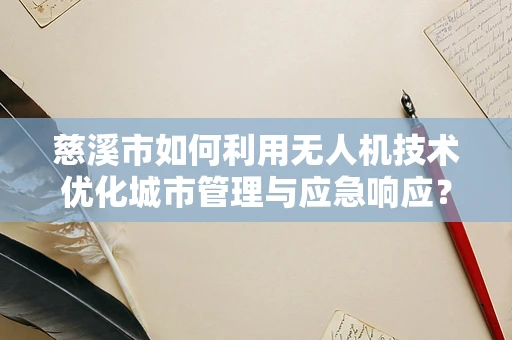慈溪市如何利用无人机技术优化城市管理与应急响应？