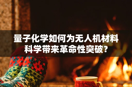 量子化学如何为无人机材料科学带来革命性突破？