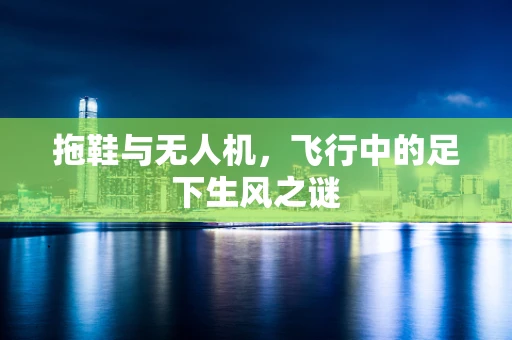 拖鞋与无人机，飞行中的足下生风之谜