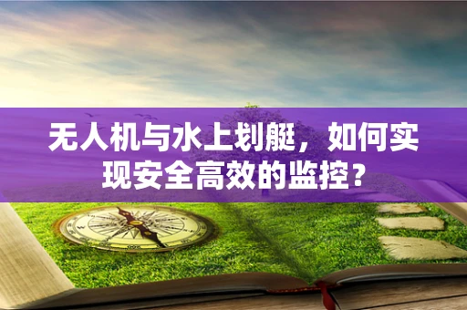 无人机与水上划艇，如何实现安全高效的监控？