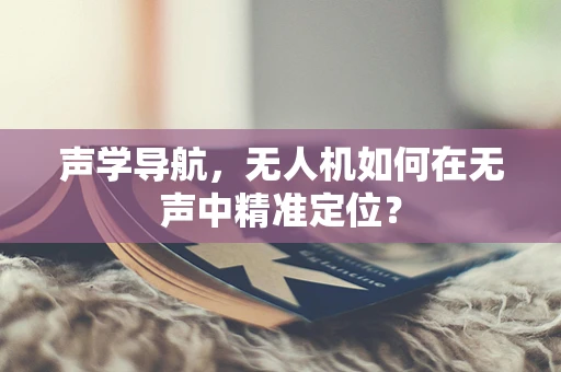 声学导航，无人机如何在无声中精准定位？