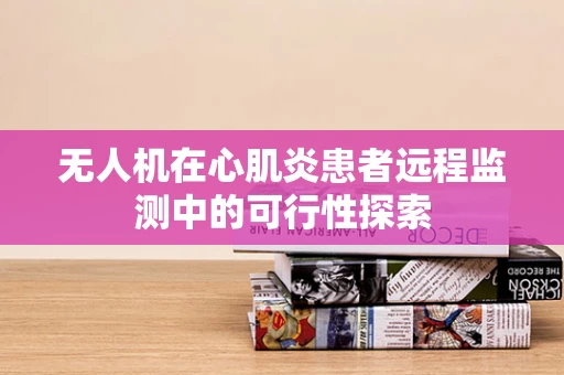 无人机在心肌炎患者远程监测中的可行性探索