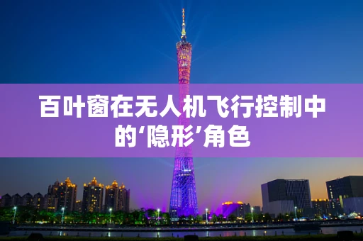 百叶窗在无人机飞行控制中的‘隐形’角色