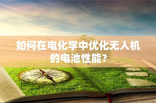 如何在电化学中优化无人机的电池性能？