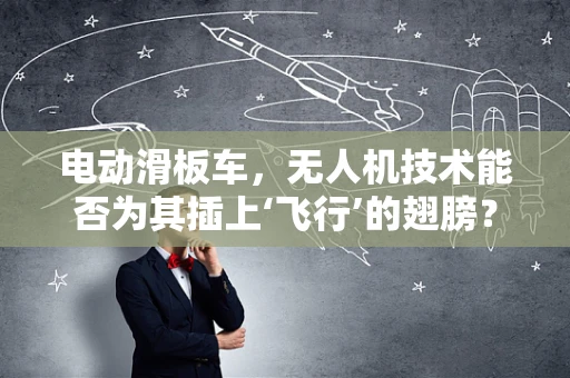 电动滑板车，无人机技术能否为其插上‘飞行’的翅膀？