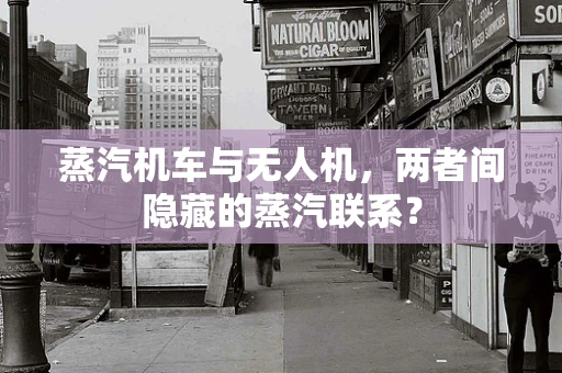 蒸汽机车与无人机，两者间隐藏的蒸汽联系？