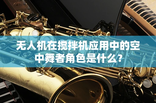 无人机在搅拌机应用中的空中舞者角色是什么？