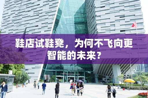 鞋店试鞋凳，为何不飞向更智能的未来？