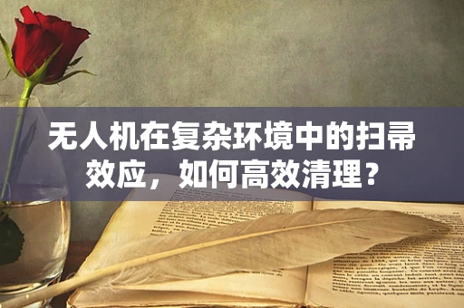 无人机在复杂环境中的扫帚效应，如何高效清理？