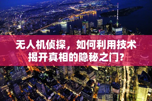 无人机侦探，如何利用技术揭开真相的隐秘之门？