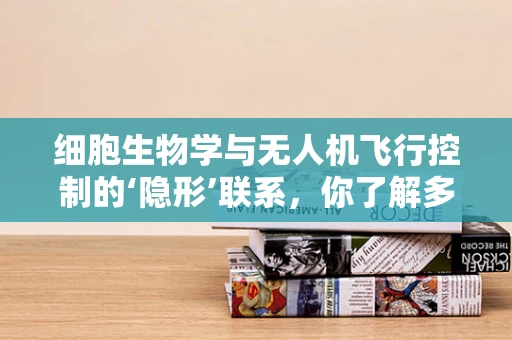 细胞生物学与无人机飞行控制的‘隐形’联系，你了解多少？