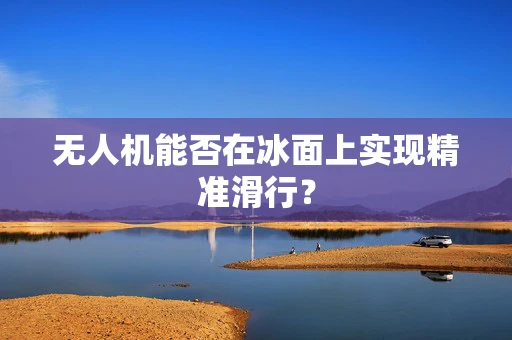 无人机能否在冰面上实现精准滑行？