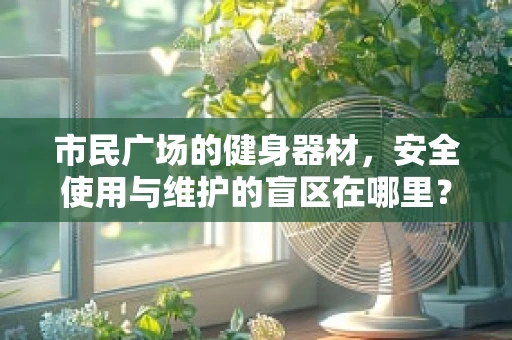 市民广场的健身器材，安全使用与维护的盲区在哪里？