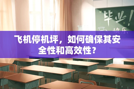 飞机停机坪，如何确保其安全性和高效性？