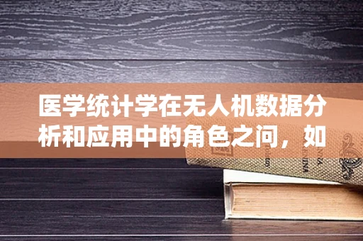 医学统计学在无人机数据分析和应用中的角色之问，如何利用统计方法优化无人机医疗救援的效率？