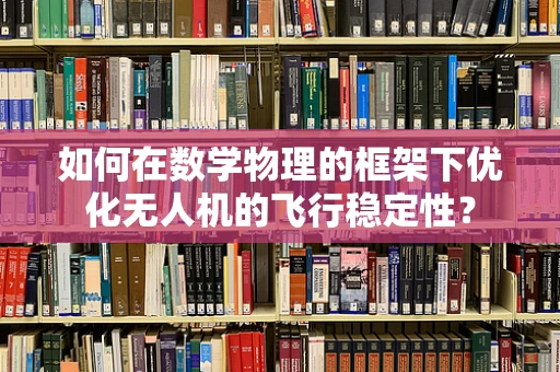 如何在数学物理的框架下优化无人机的飞行稳定性？