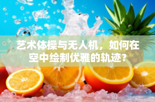 艺术体操与无人机，如何在空中绘制优雅的轨迹？