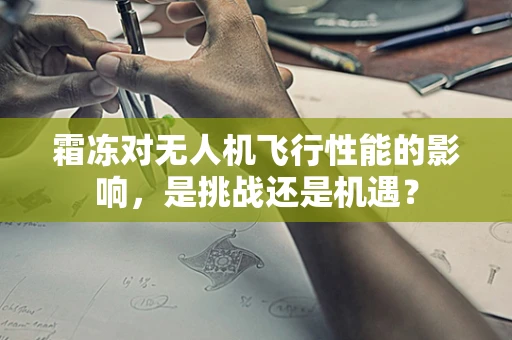 霜冻对无人机飞行性能的影响，是挑战还是机遇？