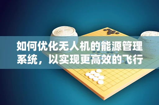 如何优化无人机的能源管理系统，以实现更高效的飞行？