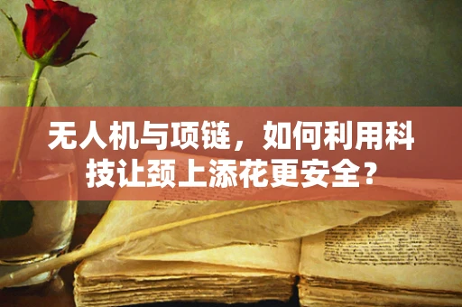 无人机与项链，如何利用科技让颈上添花更安全？