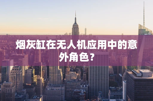 烟灰缸在无人机应用中的意外角色？