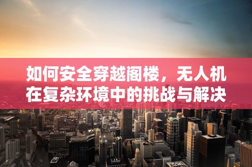 如何安全穿越阁楼，无人机在复杂环境中的挑战与解决方案？
