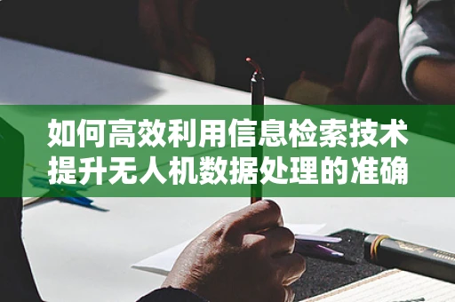 如何高效利用信息检索技术提升无人机数据处理的准确性？