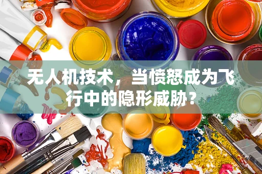 无人机技术，当愤怒成为飞行中的隐形威胁？