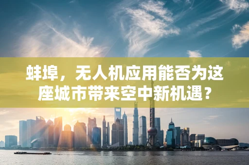蚌埠，无人机应用能否为这座城市带来空中新机遇？