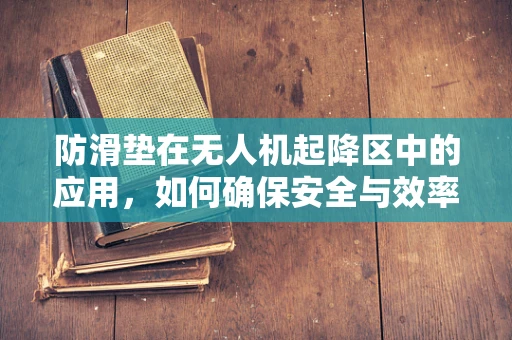 防滑垫在无人机起降区中的应用，如何确保安全与效率？