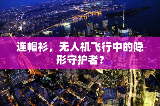 连帽衫，无人机飞行中的隐形守护者？