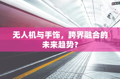 无人机与手饰，跨界融合的未来趋势？