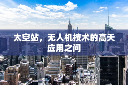 太空站，无人机技术的高天应用之问