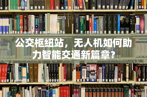 公交枢纽站，无人机如何助力智能交通新篇章？