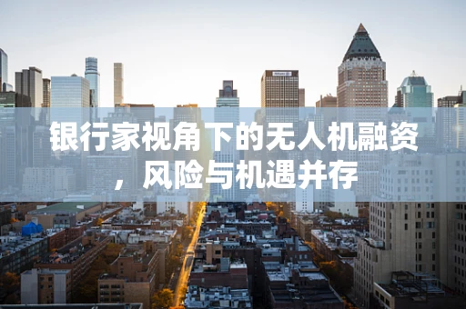 银行家视角下的无人机融资，风险与机遇并存